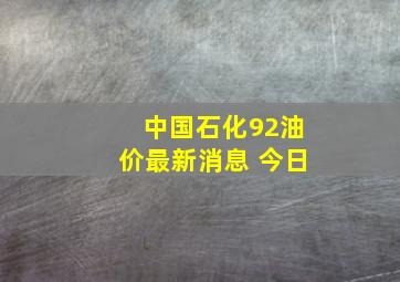 中国石化92油价最新消息 今日